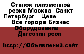 Станок плазменной резки Москва, Санкт-Петербург › Цена ­ 890 000 - Все города Бизнес » Оборудование   . Дагестан респ.
